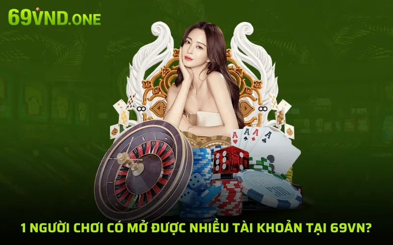 1 người chơi có mở được nhiều tài khoản tại 69VN?