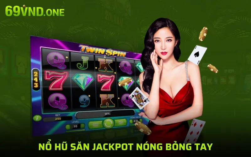 Nổ hũ săn Jackpot nóng bỏng tay